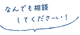 なんでも相談してくださ-い！