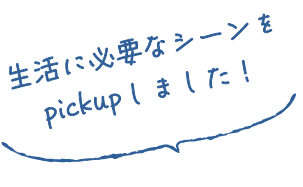 生活に必要なシーンをpickupしました！