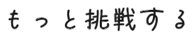 もっと挑戦する